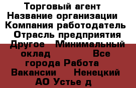 Торговый агент › Название организации ­ Компания-работодатель › Отрасль предприятия ­ Другое › Минимальный оклад ­ 20 000 - Все города Работа » Вакансии   . Ненецкий АО,Устье д.